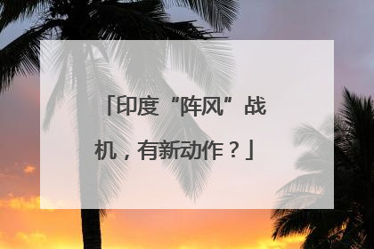 印度“阵风”战机，有新动作？
