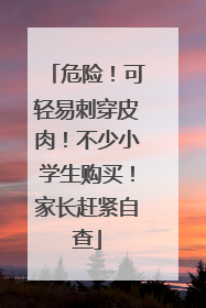 危险！可轻易刺穿皮肉！不少小学生购买！家长赶紧自查