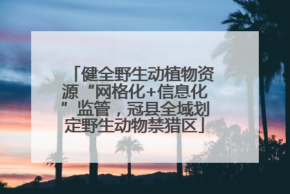 健全野生动植物资源“网格化+信息化”监管，冠县全域划定野生动物禁猎区
