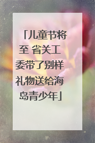 儿童节将至 省关工委带了别样礼物送给海岛青少年