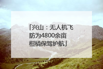 兴山：无人机飞防为4800余亩柑橘保驾护航