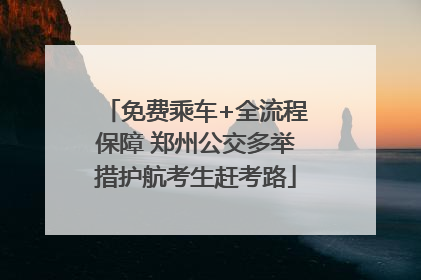免费乘车+全流程保障 郑州公交多举措护航考生赶考路