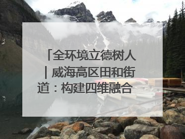 全环境立德树人｜威海高区田和街道：构建四维融合体系 绘就全环境立德树人新画卷