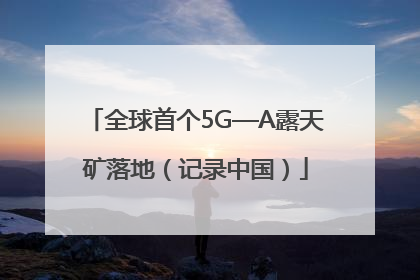 全球首个5G—A露天矿落地（记录中国）