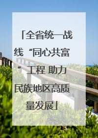 全省统一战线“同心共富”工程 助力民族地区高质量发展