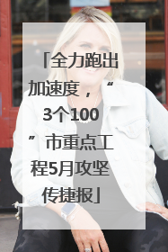 全力跑出加速度，“3个100”市重点工程5月攻坚传捷报