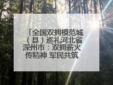全国双拥模范城（县）巡礼河北省深州市：双拥薪火传精神 军民共筑强军梦