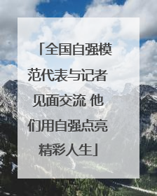 全国自强模范代表与记者见面交流 他们用自强点亮精彩人生