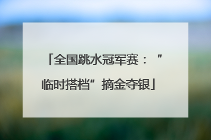 全国跳水冠军赛：“临时搭档”摘金夺银