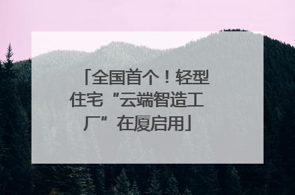 全国首个！轻型住宅“云端智造工厂”在厦启用