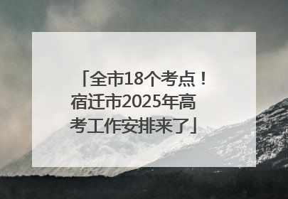全市18个考点！宿迁市2025年高考工作安排来了