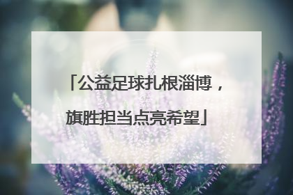 公益足球扎根淄博，旗胜担当点亮希望