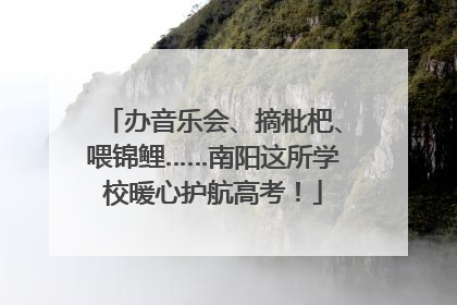 办音乐会、摘枇杷、喂锦鲤……南阳这所学校暖心护航高考！