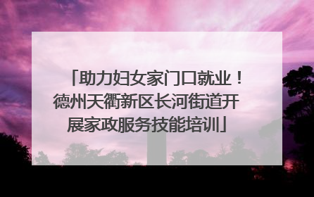 助力妇女家门口就业！德州天衢新区长河街道开展家政服务技能培训