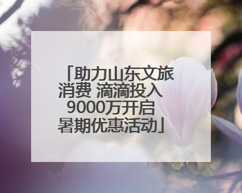 助力山东文旅消费 滴滴投入9000万开启暑期优惠活动