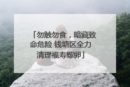 勿触勿食，暗藏致命危险 钱塘区全力清理福寿螺卵