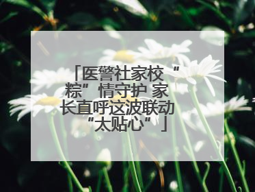 医警社家校“粽”情守护 家长直呼这波联动“太贴心”