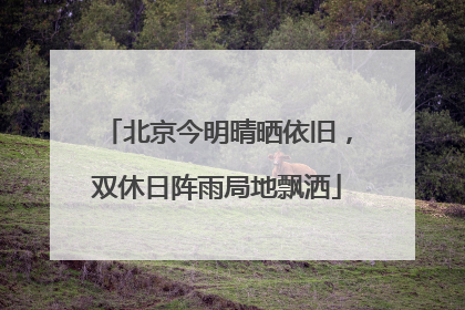 北京今明晴晒依旧，双休日阵雨局地飘洒