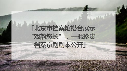 北京市档案馆搭台展示“戏韵悠长”，一批珍贵档案京剧剧本公开