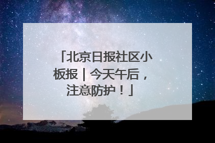 北京日报社区小板报｜今天午后，注意防护！