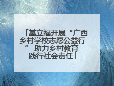 基立福开展“广西乡村学校志愿公益行” 助力乡村教育 践行社会责任