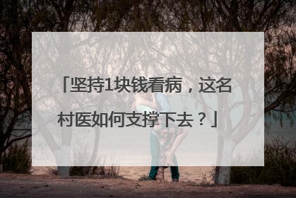 坚持1块钱看病，这名村医如何支撑下去？
