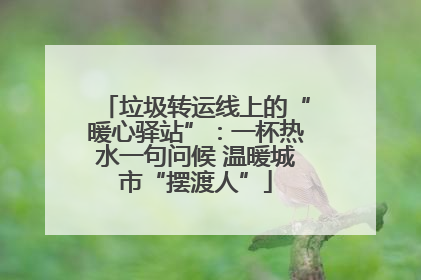 垃圾转运线上的“暖心驿站”：一杯热水一句问候 温暖城市“摆渡人”
