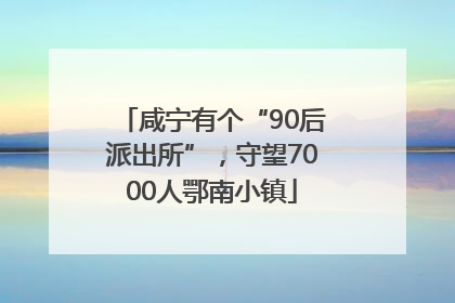 咸宁有个“90后派出所”，守望7000人鄂南小镇