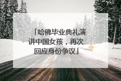 哈佛毕业典礼演讲中国女孩，再次回应身份争议