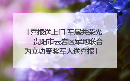 喜报送上门 军属共荣光——贵阳市云岩区军地联合为立功受奖军人送喜报