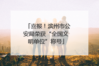喜报！滨州市公安局荣获“全国文明单位”称号