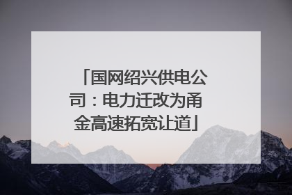 国网绍兴供电公司：电力迁改为甬金高速拓宽让道