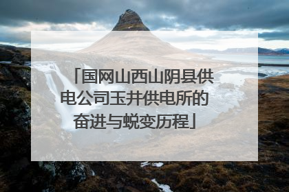 国网山西山阴县供电公司玉井供电所的奋进与蜕变历程
