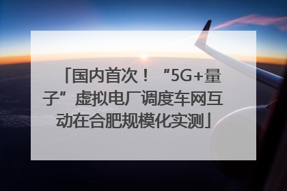 国内首次！“5G+量子”虚拟电厂调度车网互动在合肥规模化实测