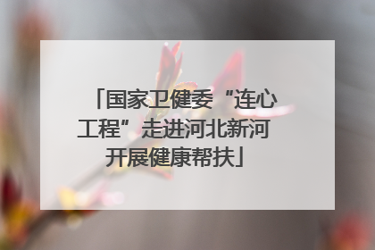 国家卫健委“连心工程”走进河北新河开展健康帮扶