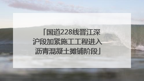 国道228线晋江深沪段加紧施工工程进入沥青混凝土摊铺阶段