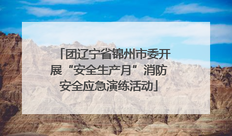 团辽宁省锦州市委开展“安全生产月”消防安全应急演练活动