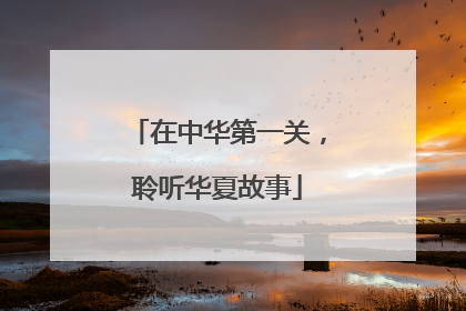 在中华第一关，聆听华夏故事