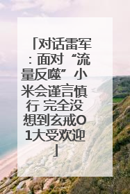 对话雷军：面对“流量反噬”小米会谨言慎行 完全没想到玄戒O1大受欢迎