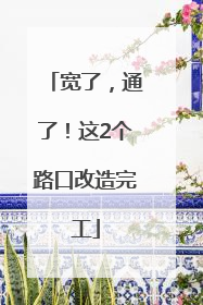宽了，通了！这2个路口改造完工