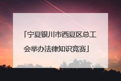 宁夏银川市西夏区总工会举办法律知识竞赛