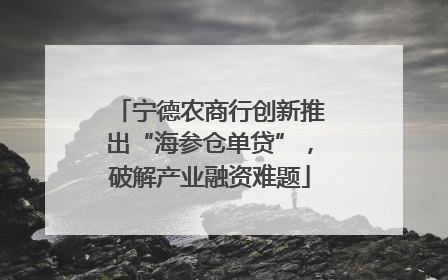 宁德农商行创新推出“海参仓单贷”，破解产业融资难题