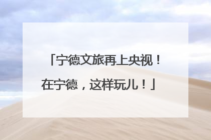 宁德文旅再上央视！在宁德，这样玩儿！