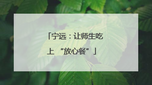 宁远：让师生吃上 “放心餐”