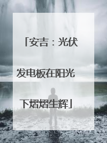 安吉：光伏发电板在阳光下熠熠生辉