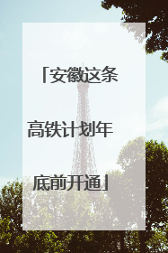安徽这条高铁计划年底前开通