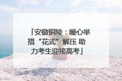 安徽铜陵：暖心举措“花式”解压 助力考生迎接高考