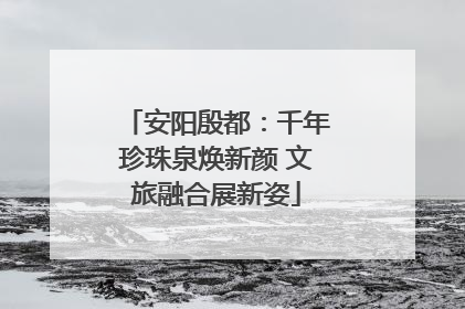 安阳殷都：千年珍珠泉焕新颜 文旅融合展新姿