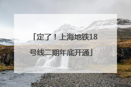 定了！上海地铁18号线二期年底开通