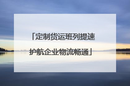 定制货运班列提速 护航企业物流畅通